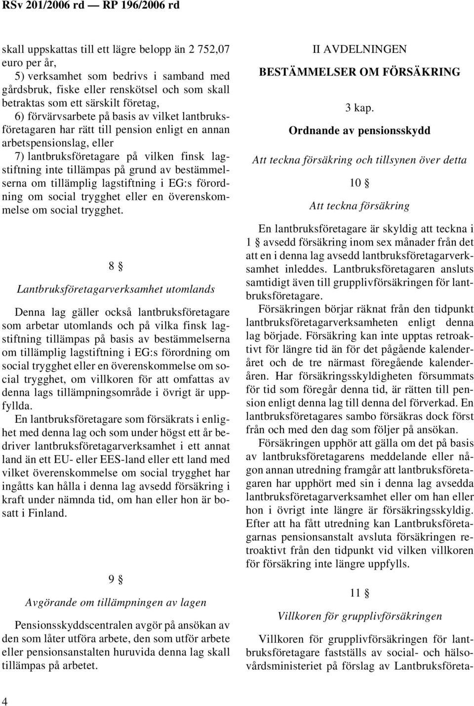 bestämmelserna om tillämplig lagstiftning i EG:s förordning om social trygghet eller en överenskommelse om social trygghet.