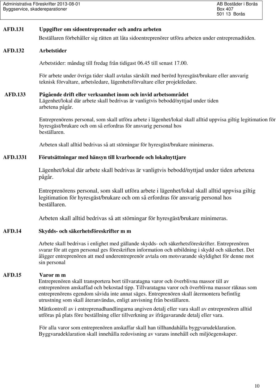 För arbete under övriga tider skall avtalas särskilt med berörd hyresgäst/brukare eller ansvarig teknisk förvaltare, arbetsledare, lägenhetsförvaltare eller projektledare. AFD.