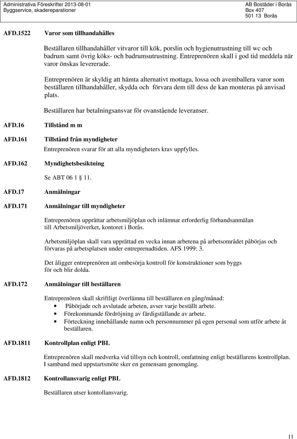 Entreprenören är skyldig att hämta alternativt mottaga, lossa och avemballera varor som beställaren tillhandahåller, skydda och förvara dem till dess de kan monteras på anvisad plats.