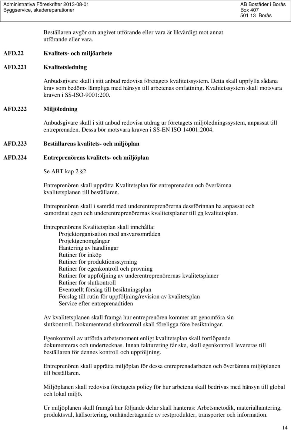 Detta skall uppfylla sådana krav som bedöms lämpliga med hänsyn till arbetenas omfattning. Kvalitetssystem skall motsvara kraven i SS-ISO-9001:200. AFD.