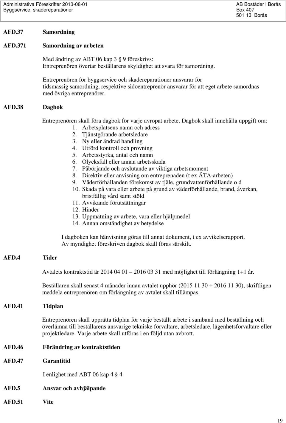 38 Dagbok Entreprenören skall föra dagbok för varje avropat arbete. Dagbok skall innehålla uppgift om: 1. Arbetsplatsens namn och adress 2. Tjänstgörande arbetsledare 3. Ny eller ändrad handling 4.