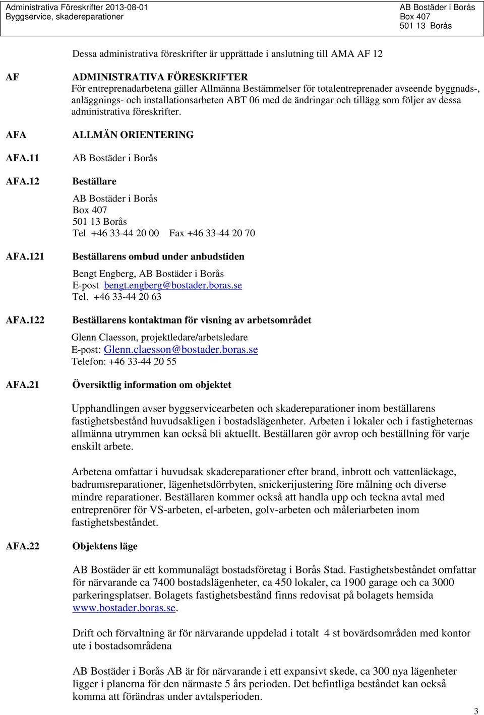 tillägg som följer av dessa administrativa föreskrifter. ALLMÄN ORIENTERING Beställare Box 407 Tel +46 33-44 20 00 Fax +46 33-44 20 70 Beställarens ombud under anbudstiden Bengt Engberg, E-post bengt.