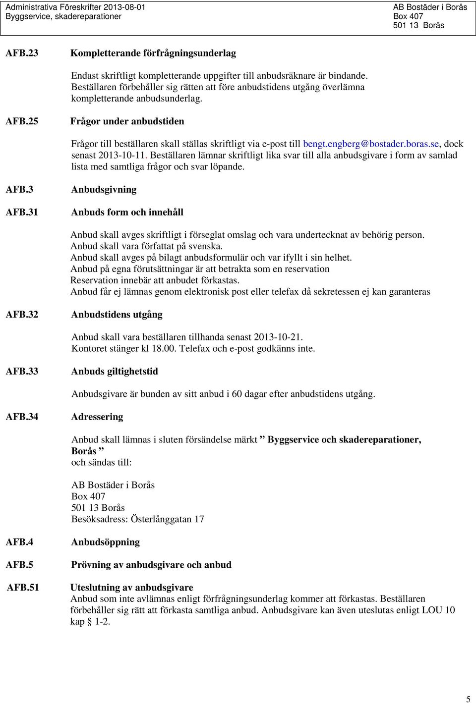 25 Frågor under anbudstiden Frågor till beställaren skall ställas skriftligt via e-post till bengt.engberg@bostader.boras.se, dock senast 2013-10-11.