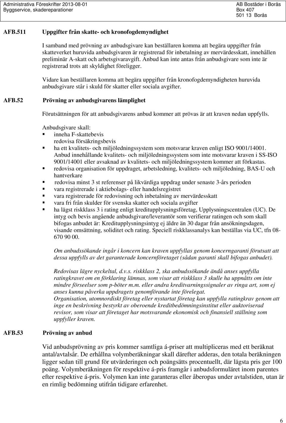 Vidare kan beställaren komma att begära uppgifter från kronofogdemyndigheten huruvida anbudsgivare står i skuld för skatter eller sociala avgifter. AFB.