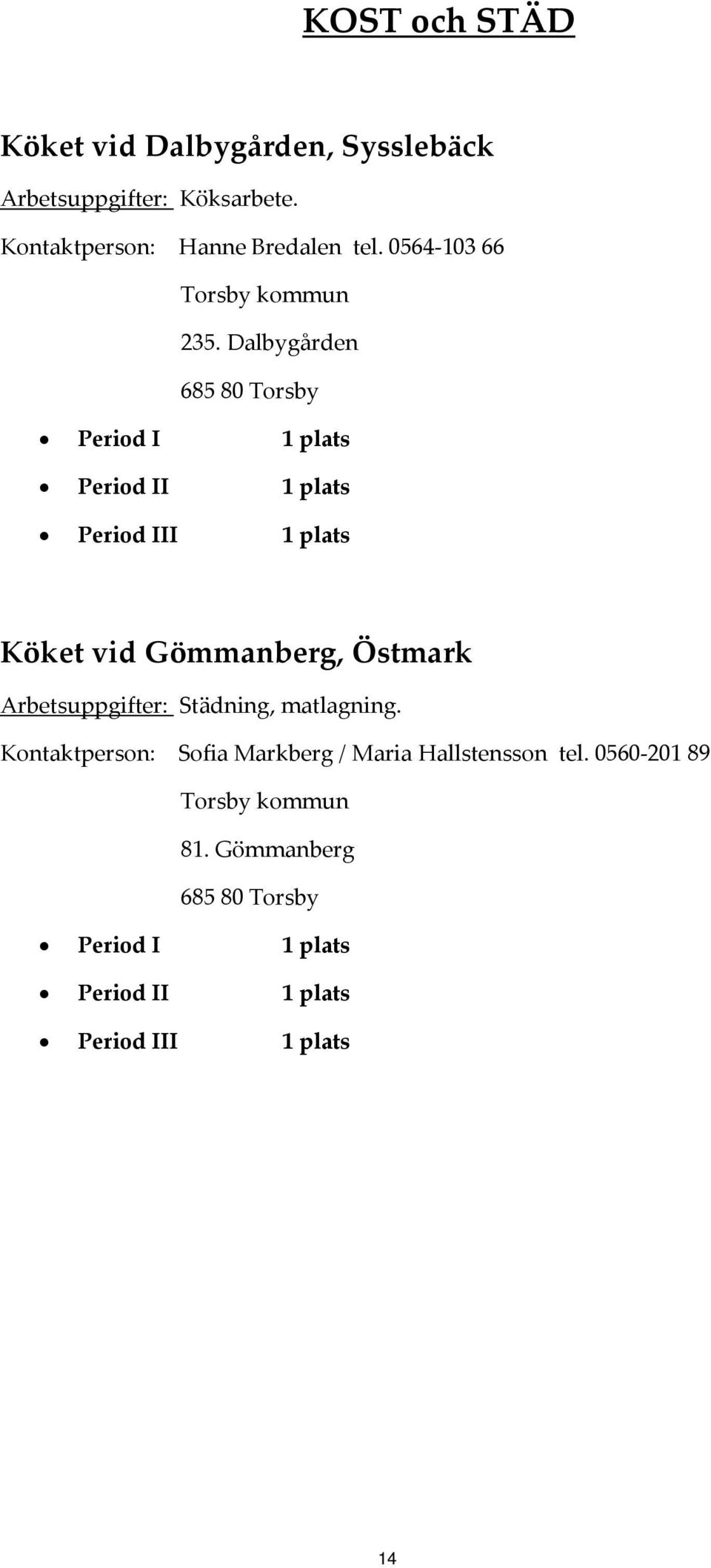 Dalbygården Köket vid Gömmanberg, Östmark Arbetsuppgifter: Städning, matlagning.
