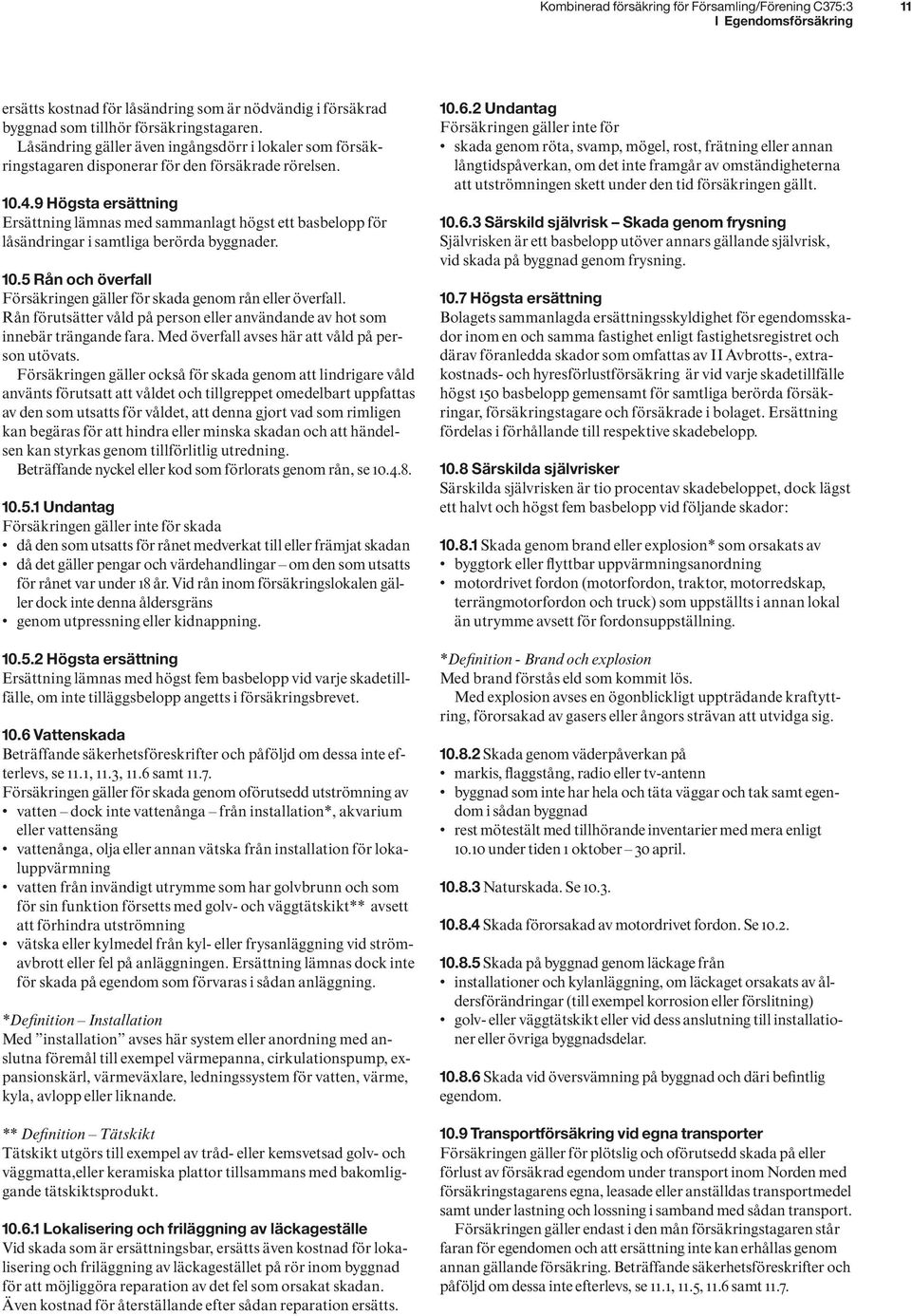 9 Högsta ersättning Ersättning lämnas med sammanlagt högst ett basbelopp för låsändringar i samtliga berörda byggnader. 10.5 Rån och överfall Försäkringen gäller för skada genom rån eller överfall.
