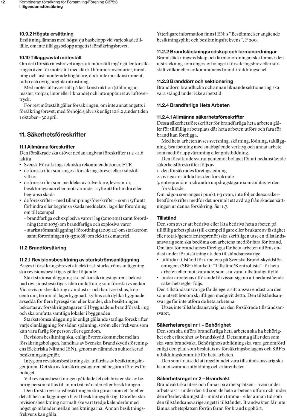10 Tilläggsavtal mötestält Om det i försäkringsbrevet anges att mötestält ingår gäller försäkringen även för mötestält med därtill hörande inventarier, inredning och fast monterade högtalare, dock