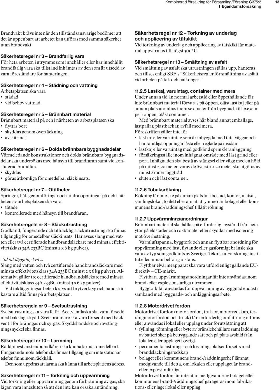 Säkerhetsregel nr 3 Brandfarlig vara För heta arbeten i utrymme som innehåller eller har innehållit brandfarlig vara ska tillstånd inhämtas av den som är utsedd av vara föreståndare för hanteringen.