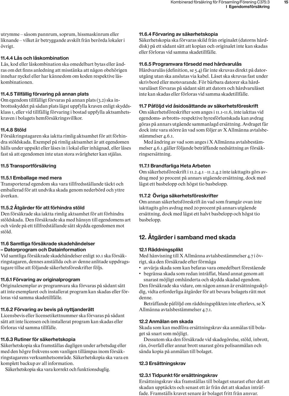 respektive låskombinationen. 11.4.5 Tillfällig förvaring på annan plats Om egendom tillfälligt förvaras på annan plats (3.