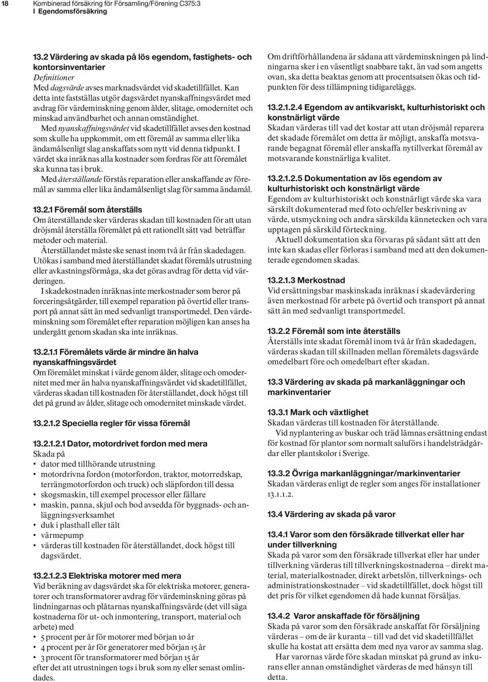 Kan detta inte fastställas utgör dagsvärdet nyanskaffningsvärdet med avdrag för värdeminskning genom ålder, slitage, omodernitet och minskad användbarhet och annan omständighet.