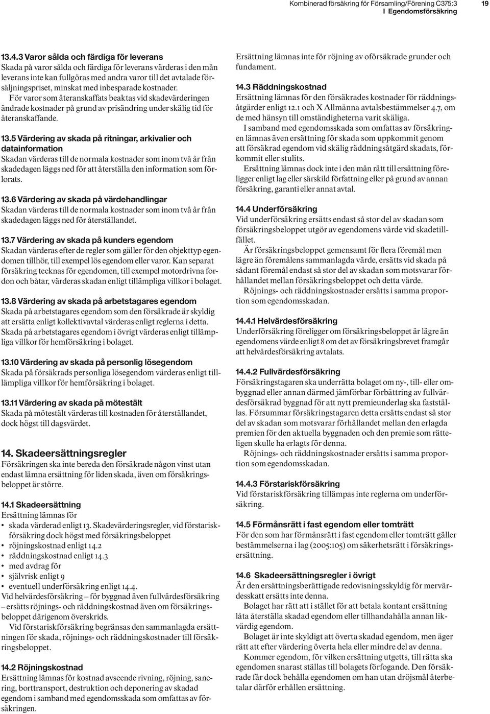inbesparade kostnader. För varor som återanskaffats beaktas vid skadevärderingen ändrade kostnader på grund av prisändring under skälig tid för återanskaffande. 13.