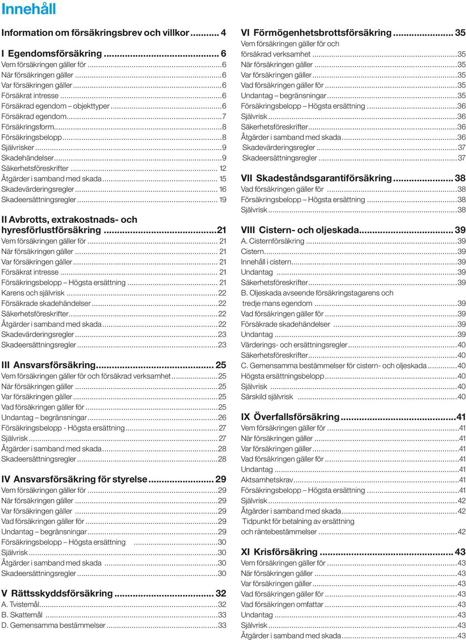 .. 15 Skadevärderingsregler... 16 Skadeersättningsregler... 19 II Avbrotts, extrakostnads- och hyresförlustförsäkring...21 Vem försäkringen gäller för... 21 När försäkringen gäller.