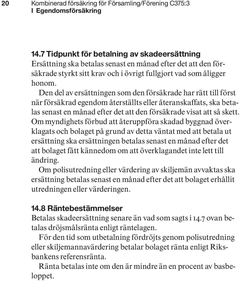 Den del av ersättningen som den försäkrade har rätt till först när försäkrad egendom återställts eller återanskaffats, ska betalas senast en månad efter det att den försäkrade visat att så skett.