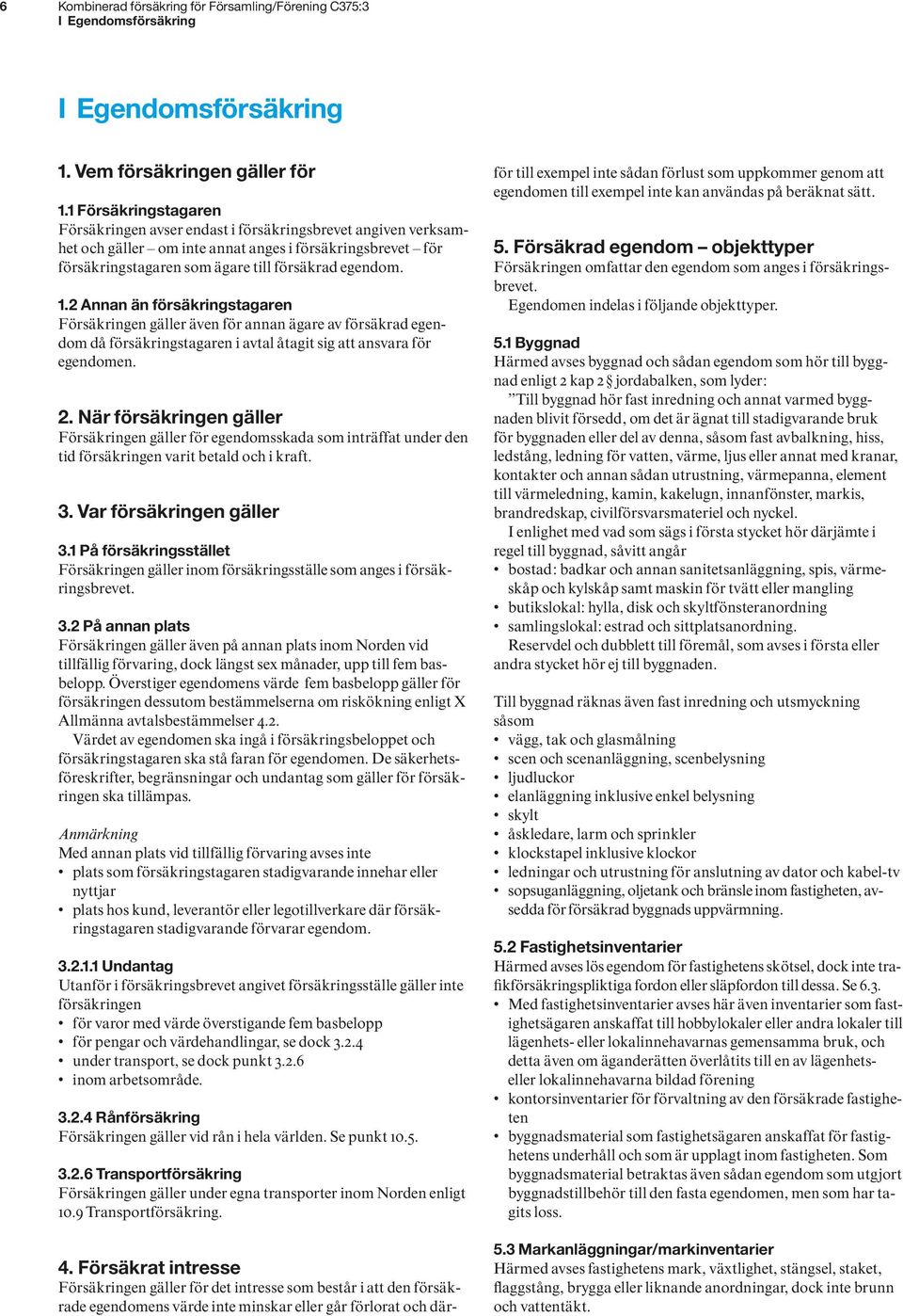 2 Annan än försäkringstagaren Försäkringen gäller även för annan ägare av försäkrad egendom då försäkringstagaren i avtal åtagit sig att ansvara för egendomen. 2.