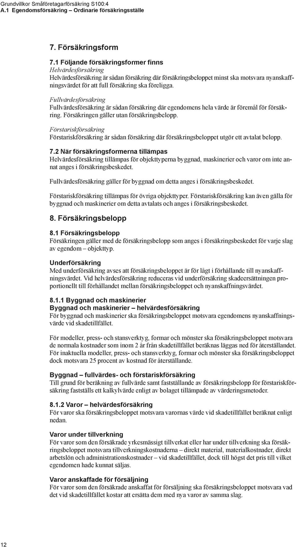 Fullvärdesförsäkring Fullvärdesförsäkring är sådan försäkring där egendomens hela värde är föremål för försäkring. Försäkringen gäller utan försäkringsbelopp.