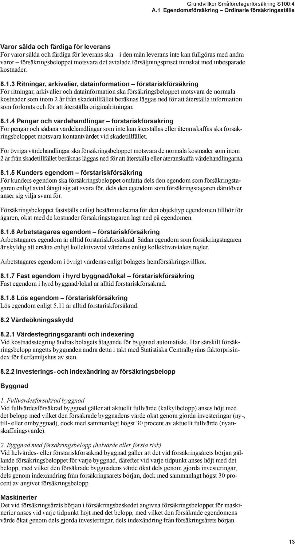 3 Ritningar, arkivalier, datainformation förstarisk försäkring För ritningar, arkivalier och datainformation ska försäkringsbeloppet motsvara de normala kostnader som inom 2 år från skadetillfället