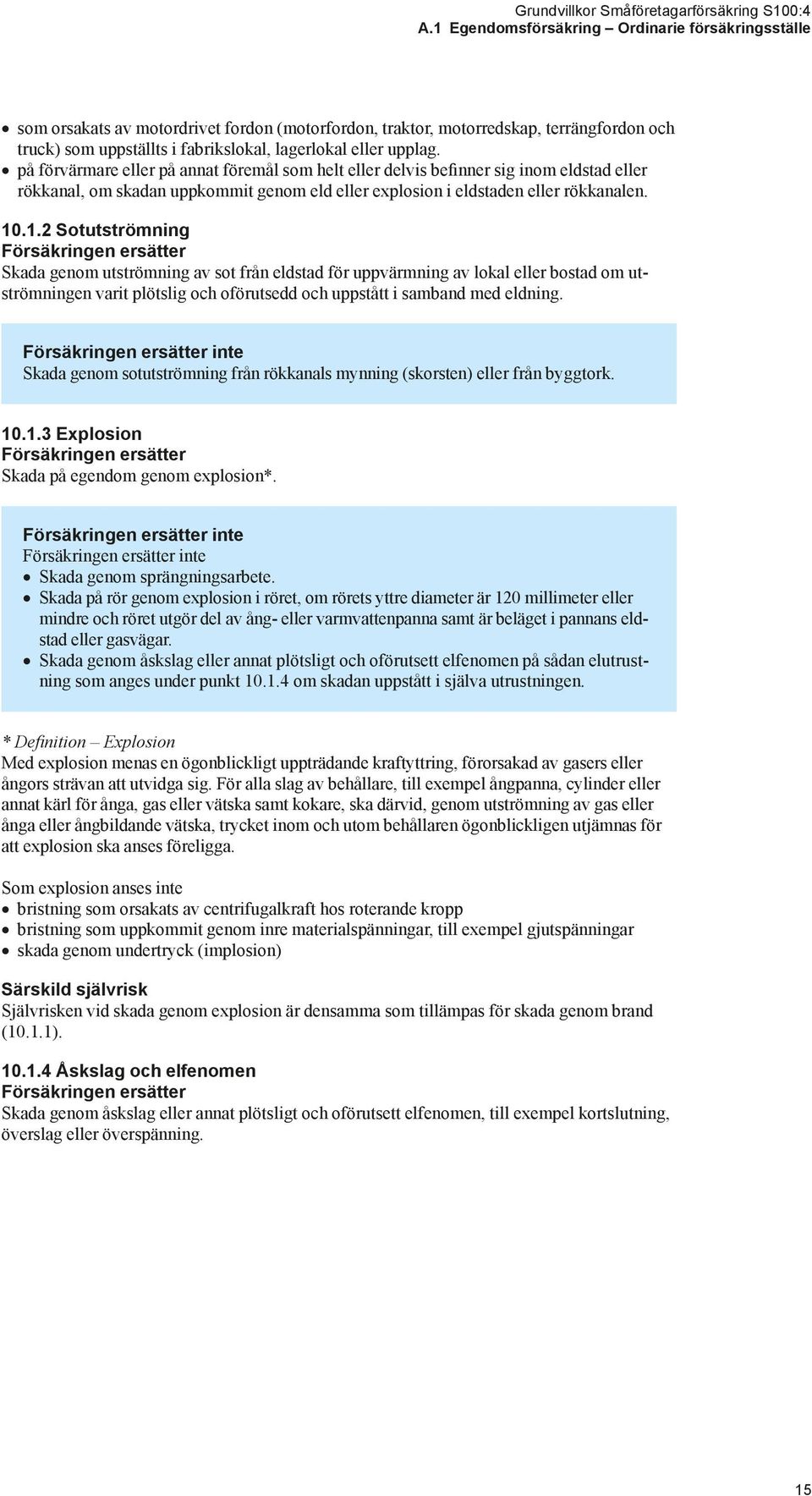 .1.2 Sotutströmning Försäkringen ersätter Skada genom utströmning av sot från eldstad för uppvärmning av lokal eller bostad om utströmningen varit plötslig och oförutsedd och uppstått i samband med