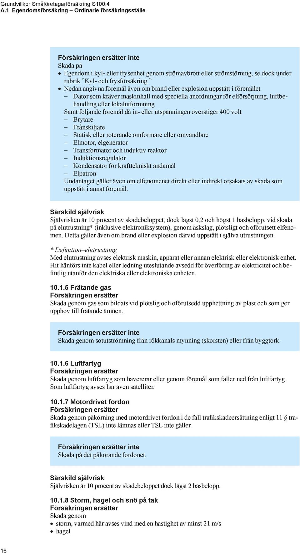 Nedan angivna föremål även om brand eller explosion uppstått i föremålet Dator som kräver maskinhall med speciella anordningar för elförsörjning, luftbehandling eller lokalutformning Samt följande