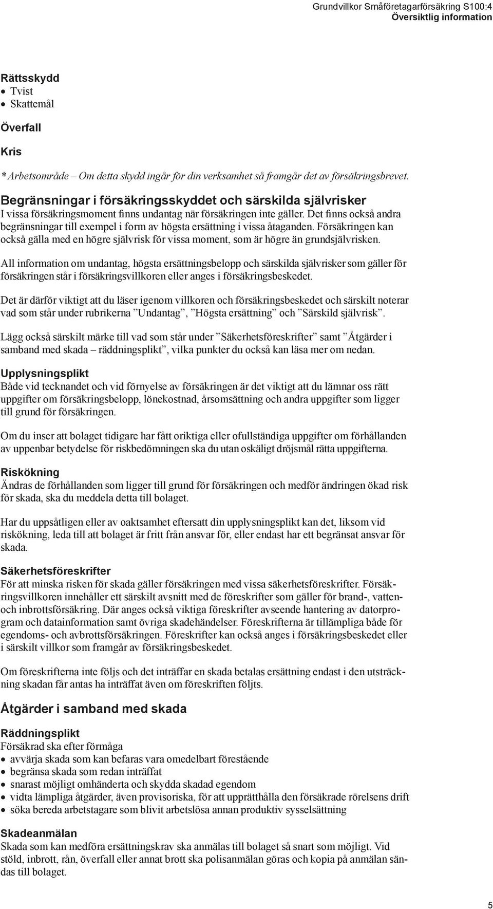 Det finns också andra begränsningar till exempel i form av högsta ersättning i vissa åtaganden. Försäkringen kan också gälla med en högre självrisk för vissa moment, som är högre än grundsjälvrisken.