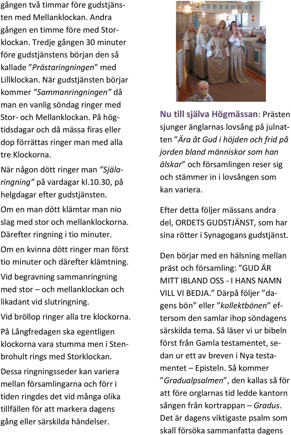 När någon dött ringer man Själaringning på vardagar kl.10.30, på helgdagar efter gudstjänsten. Om en man dött klämtar man nio slag med stor och mellanklockorna. Därefter ringning i tio minuter.