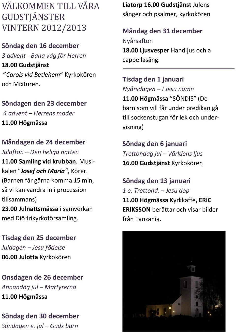 (Barnen får gärna komma 15 min, så vi kan vandra in i procession tillsammans) 23.00 Julnattsmässa i samverkan med Diö frikyrkoförsamling. Liatorp 16.