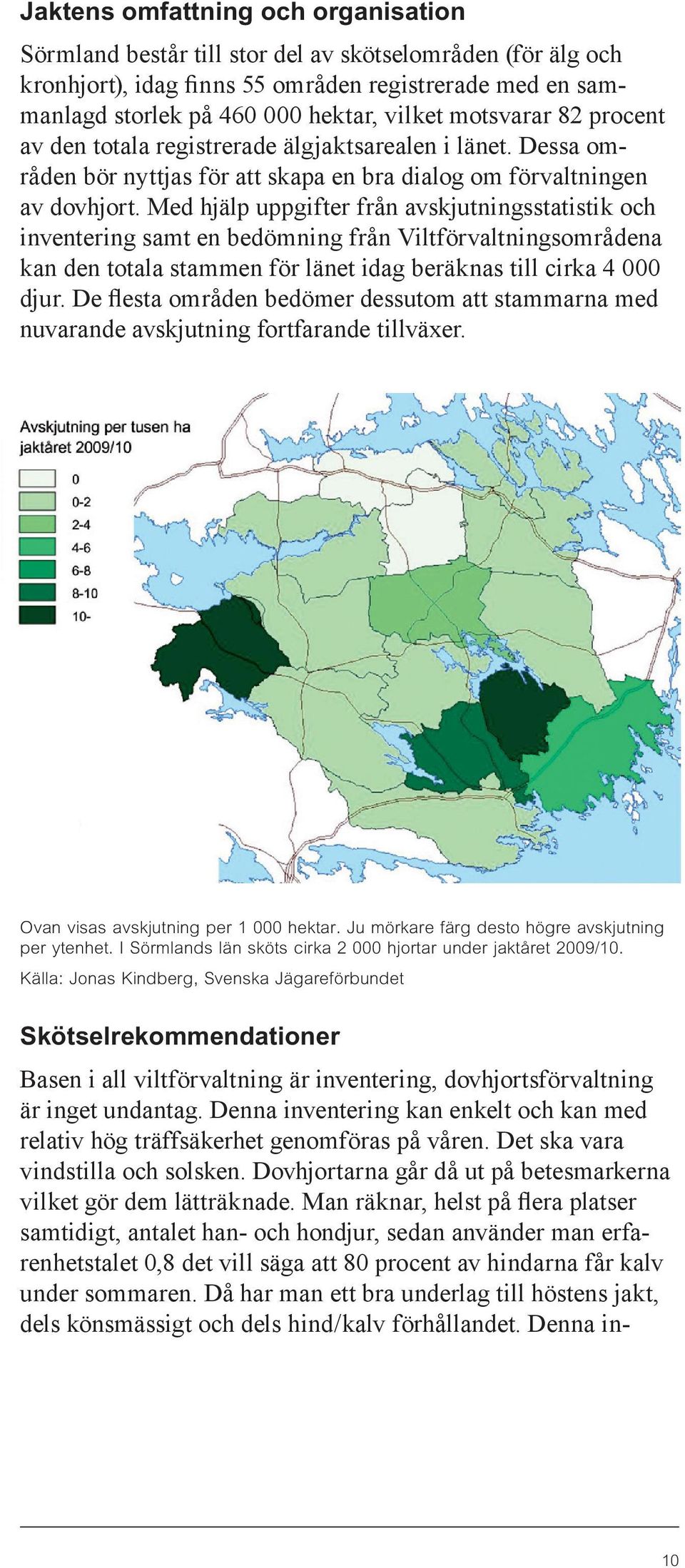 Med hjälp uppgifter från avskjutningsstatistik och inventering samt en bedömning från Viltförvaltningsområdena kan den totala stammen för länet idag beräknas till cirka 4 000 djur.