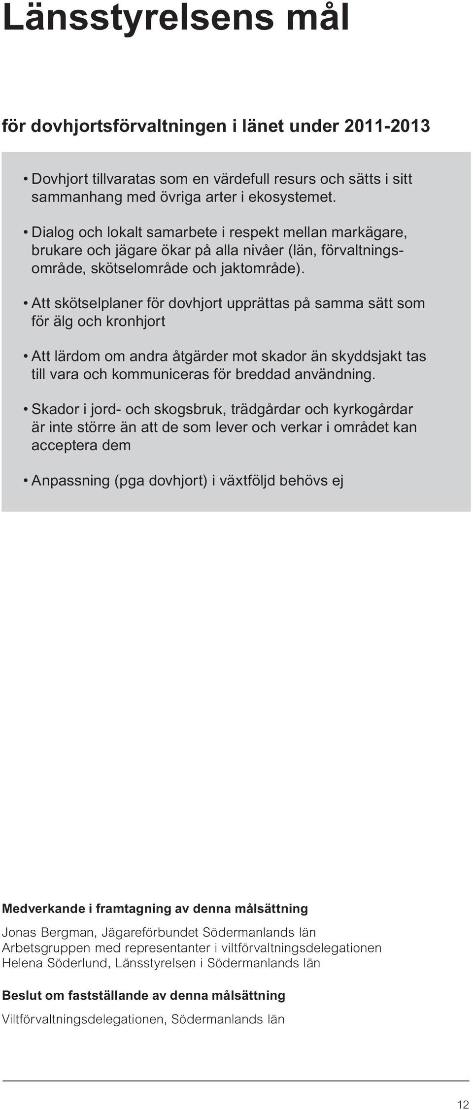 Att skötselplaner för dovhjort upprättas på samma sätt som för älg och kronhjort Att lärdom om andra åtgärder mot skador än skyddsjakt tas till vara och kommuniceras för breddad användning.