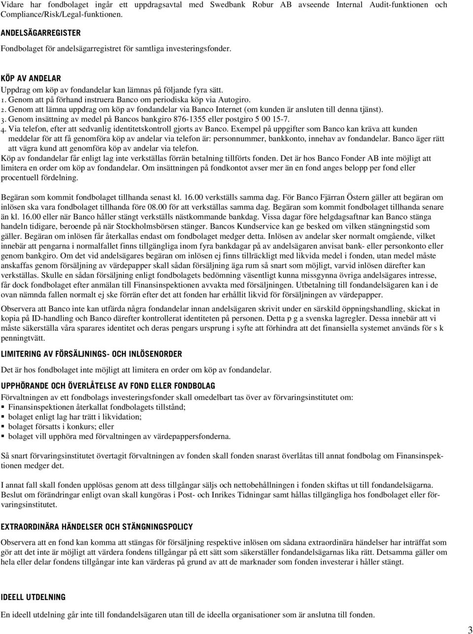 Genom att på förhand instruera Banco om periodiska köp via Autogiro. 2. Genom att lämna uppdrag om köp av fondandelar via Banco Internet (om kunden är ansluten till denna tjänst). 3.
