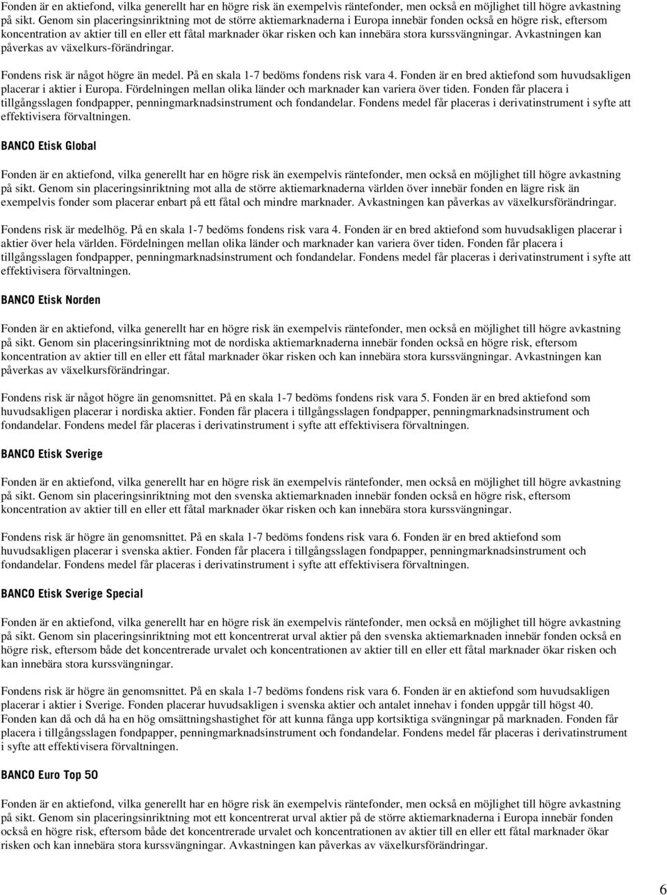 Fördelningen mellan olika länder och marknader kan variera över tiden. Fonden får placera i tillgångsslagen fondpapper, penningmarknadsinstrument och fondandelar.