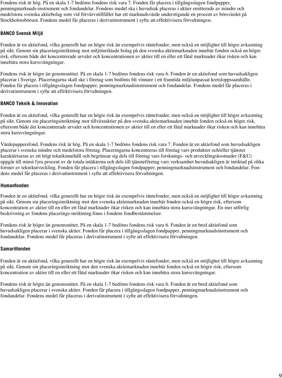 Stockholmsbörsen. Fondens medel får placeras i derivatinstrument i syfte att effektivisera förvaltningen. BANCO Svensk Miljö på sikt.