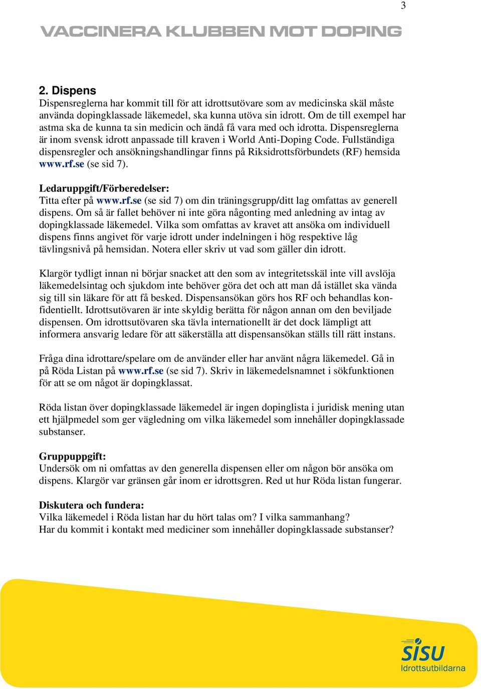 Fullständiga dispensregler och ansökningshandlingar finns på Riksidrottsförbundets (RF) hemsida www.rf.se (se sid 7). Titta efter på www.rf.se (se sid 7) om din träningsgrupp/ditt lag omfattas av generell dispens.