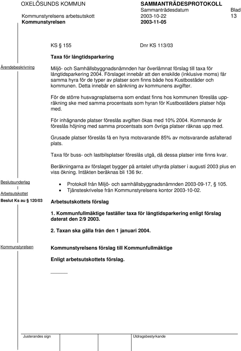 För de större husvagnsplatserna som endast finns hos kommunen föreslås uppräkning ske med samma procentsats som hyran för Kustbostäders platser höjs med.
