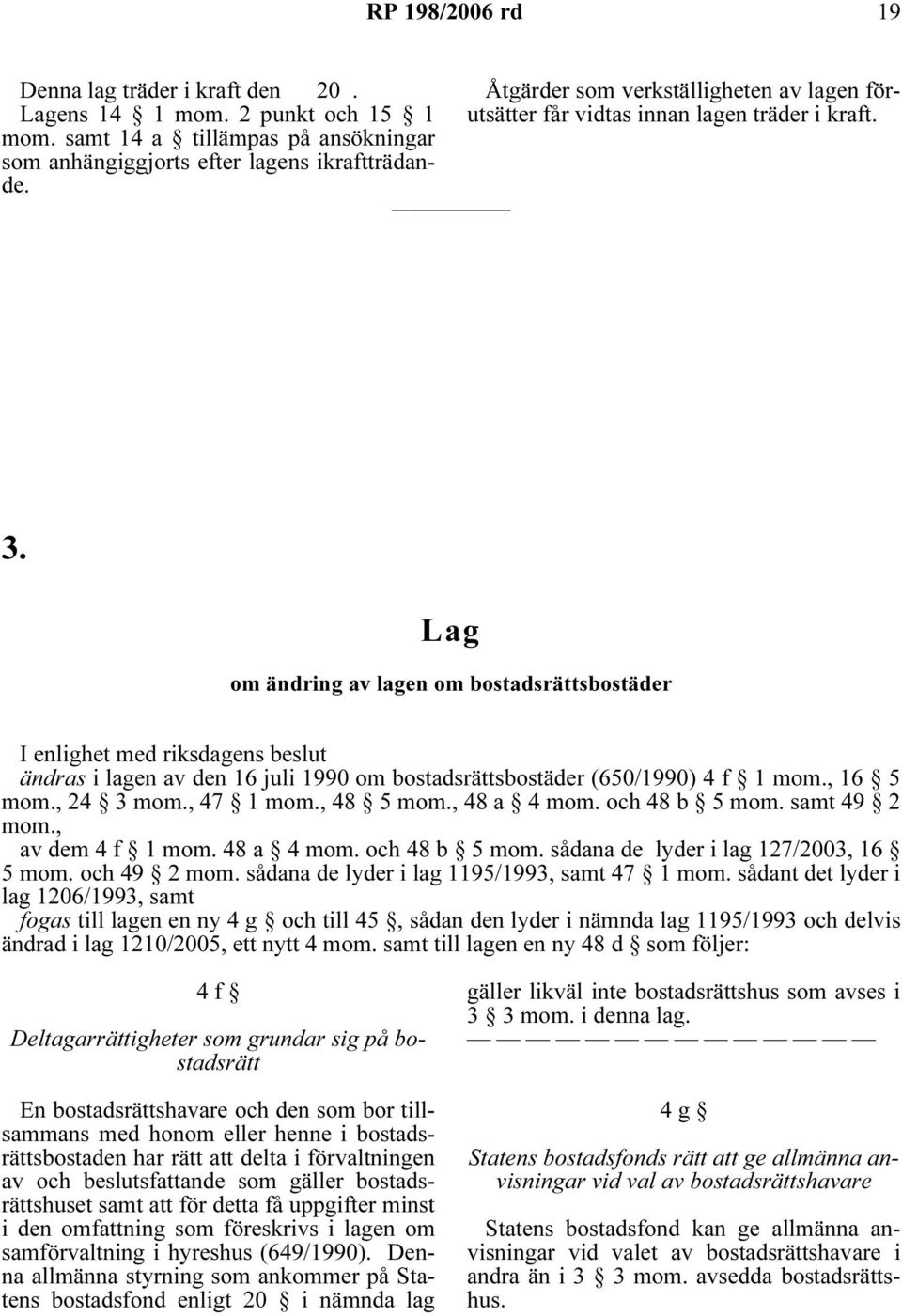 Lag om ändring av lagen om bostadsrättsbostäder I enlighet med riksdagens beslut ändras i lagen av den 16 juli 1990 om bostadsrättsbostäder (650/1990) 4 f 1 mom., 16 5 mom., 24 3 mom., 47 1 mom.