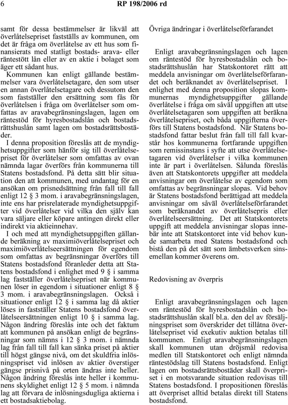 Kommunen kan enligt gällande bestämmelser vara överlåtelsetagare, den som utser en annan överlåtelsetagare och dessutom den som fastställer den ersättning som fås för överlåtelsen i fråga om