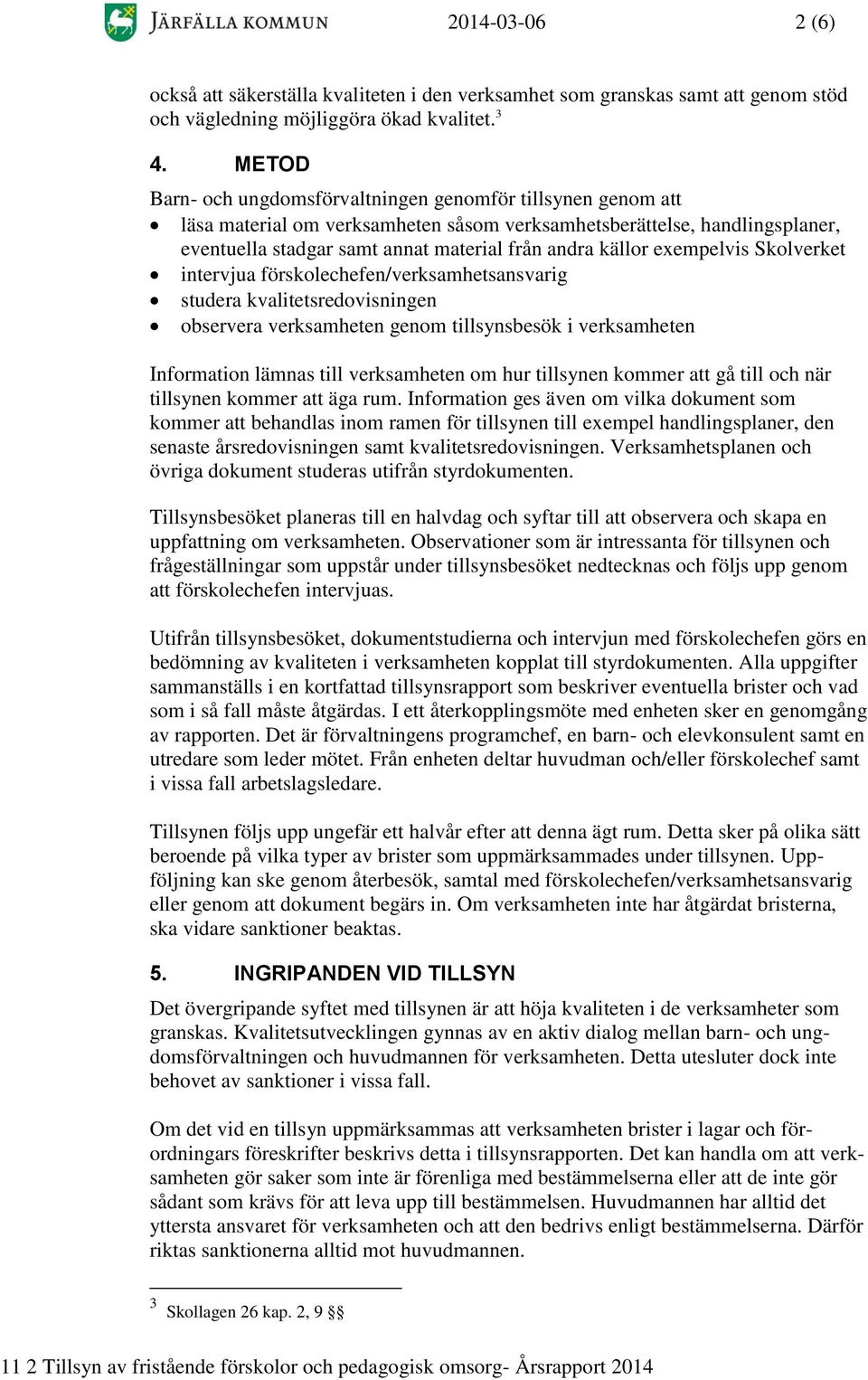 exempelvis Skolverket intervjua förskolechefen/verksamhetsansvarig studera kvalitetsredovisningen observera verksamheten genom tillsynsbesök i verksamheten Information lämnas till verksamheten om hur