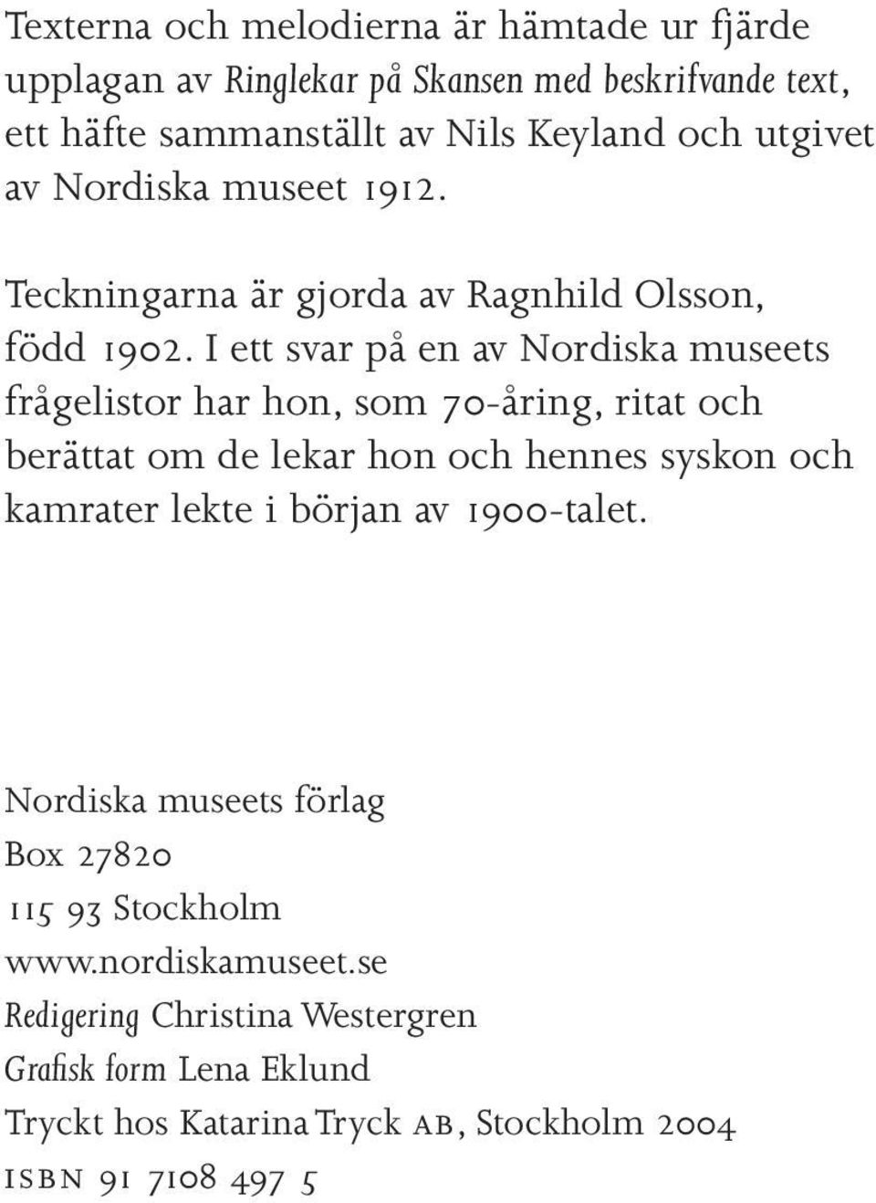 I ett svar på en av Nordiska museets frågelistor har hon, som 70-åring, ritat och berättat om de lekar hon och hennes syskon och kamrater lekte i