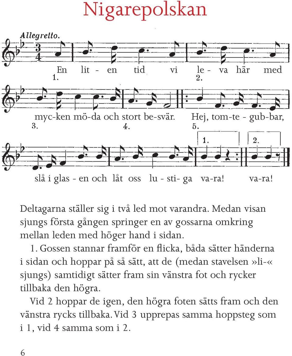 Gossen stannar framför en flicka, båda sätter händerna i sidan och hoppar på så sätt, att de (medan stavelsen»li-«sjungs) samtidigt sätter fram sin vänstra fot