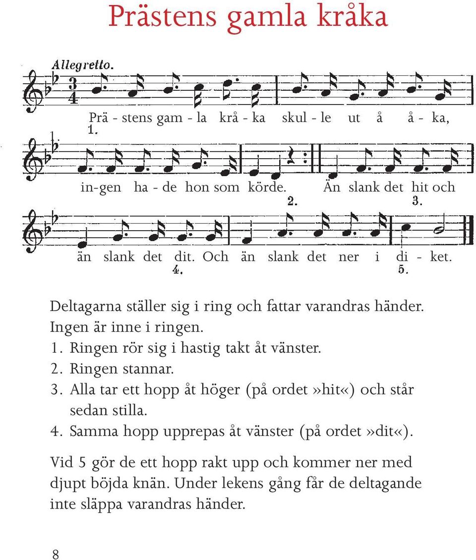 Ringen rör sig i hastig takt åt vänster. 2. Ringen stannar. 3. Alla tar ett hopp åt höger (på ordet»hit«) och står sedan stilla. 4.