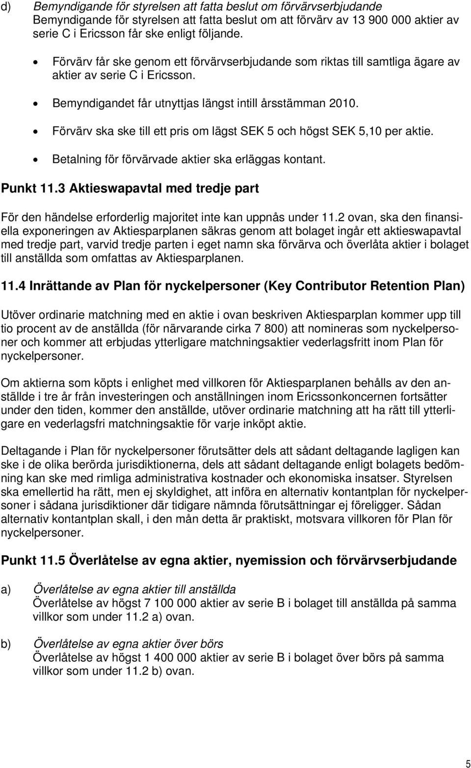 Förvärv ska ske till ett pris om lägst SEK 5 och högst SEK 5,10 per aktie. Betalning för förvärvade aktier ska erläggas kontant. Punkt 11.