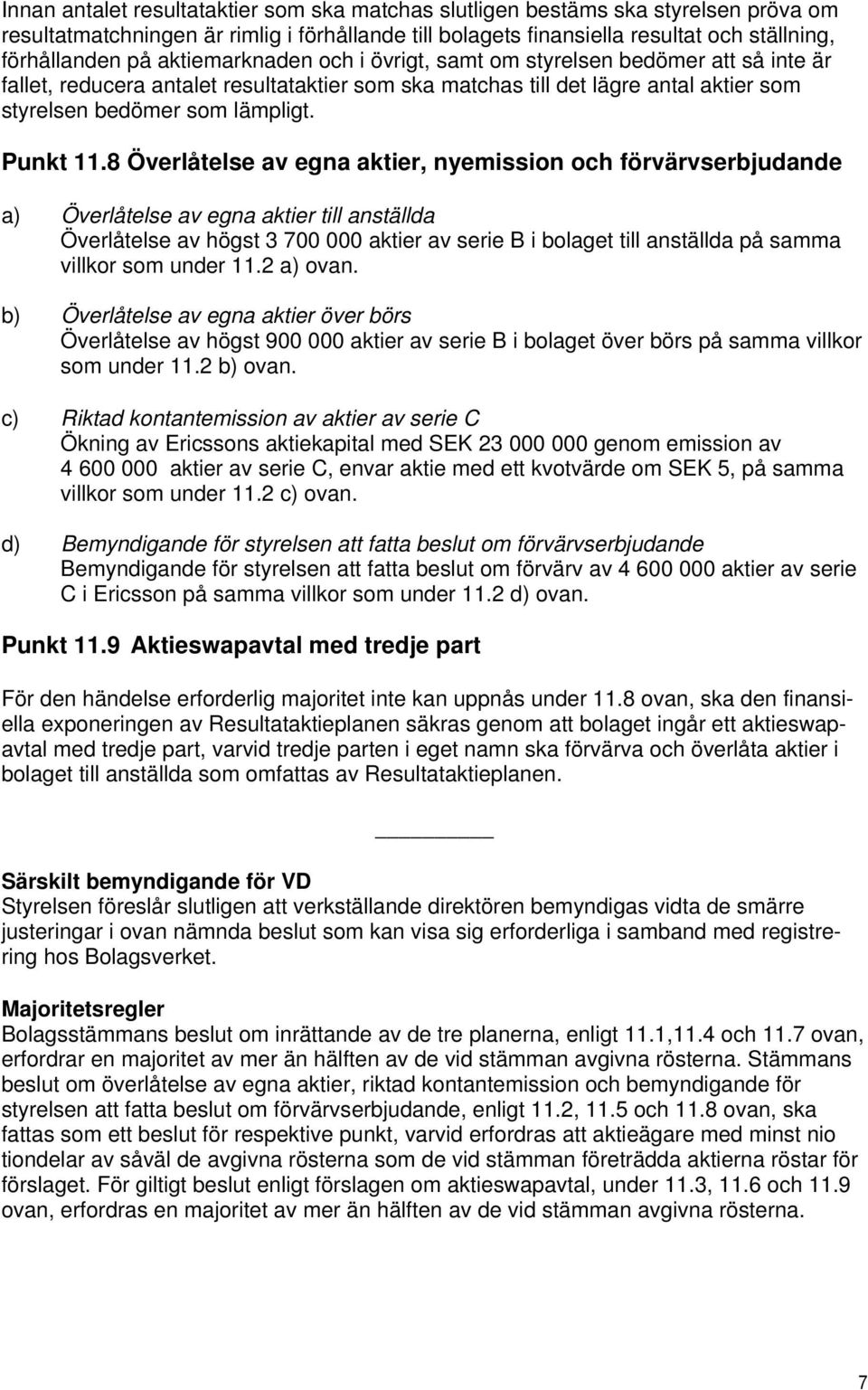 8 Överlåtelse av egna aktier, nyemission och förvärvserbjudande a) Överlåtelse av egna aktier till anställda Överlåtelse av högst 3 700 000 aktier av serie B i bolaget till anställda på samma villkor