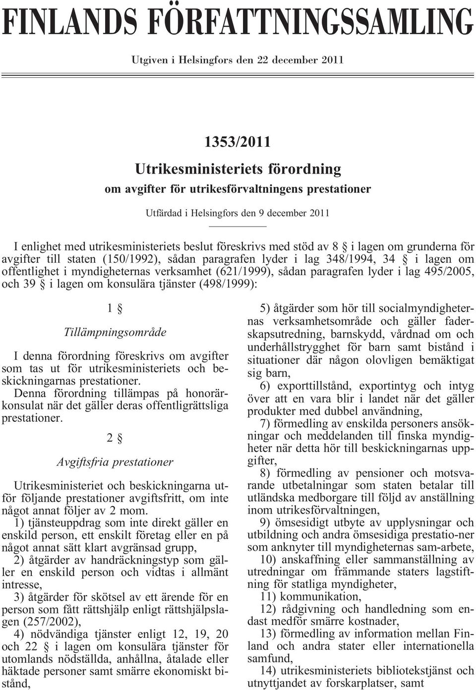 offentlighet i myndigheternas verksamhet (621/1999), sådan paragrafen lyder i lag 495/2005, och 39 i lagen om konsulära tjänster (498/1999): 1 Tillämpningsområde I denna förordning föreskrivs om