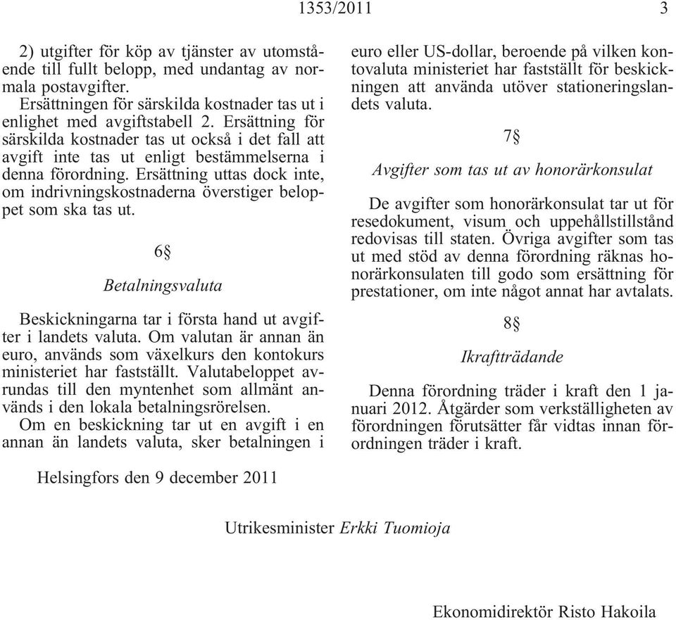 Ersättning uttas dock inte, om indrivningskostnaderna överstiger beloppet som ska tas ut. 6 Betalningsvaluta Beskickningarna tar i första hand ut avgifter i landets valuta.