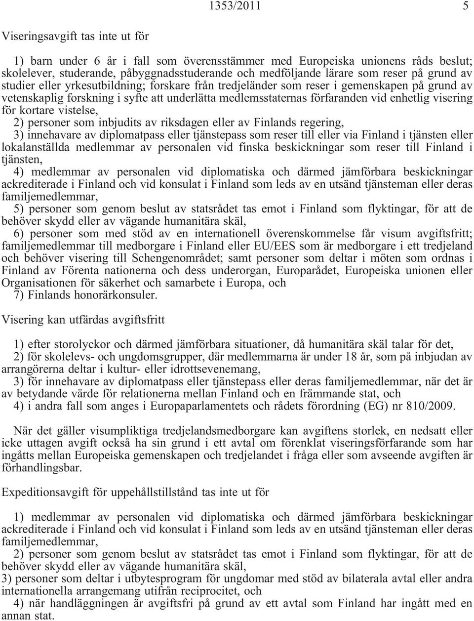 visering för kortare vistelse, 2) personer som inbjudits av riksdagen eller av Finlands regering, 3) innehavare av diplomatpass eller tjänstepass som reser till eller via Finland i tjänsten eller