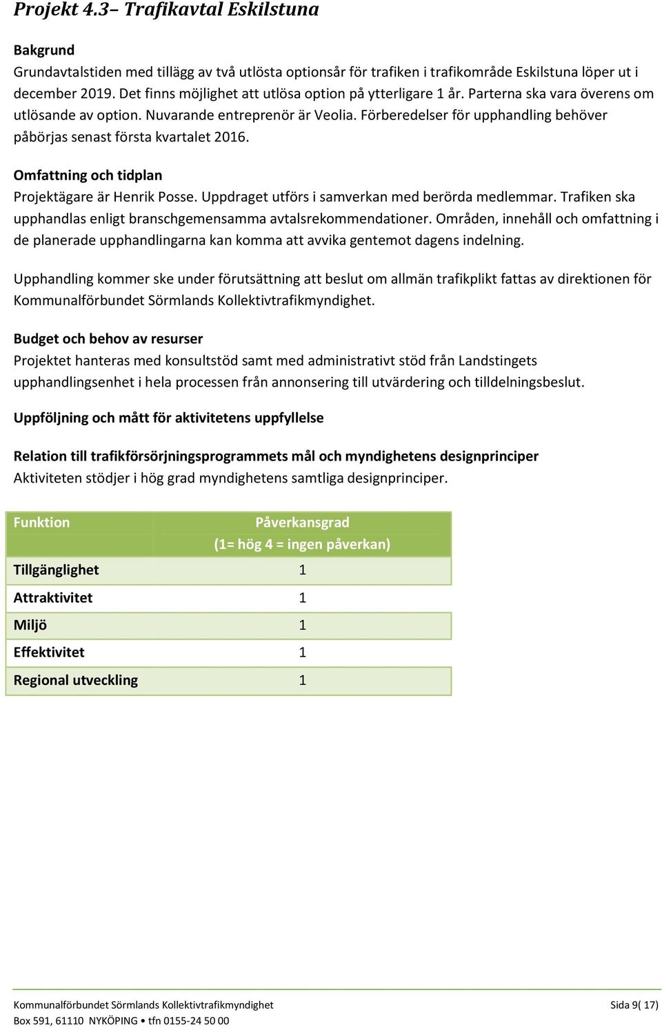Förberedelser för upphandling behöver påbörjas senast första kvartalet 2016. Projektägare är Henrik Posse. Uppdraget utförs i samverkan med berörda medlemmar.