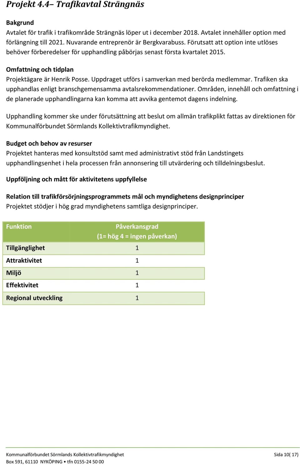 Trafiken ska upphandlas enligt branschgemensamma avtalsrekommendationer. Områden, innehåll och omfattning i de planerade upphandlingarna kan komma att avvika gentemot dagens indelning.