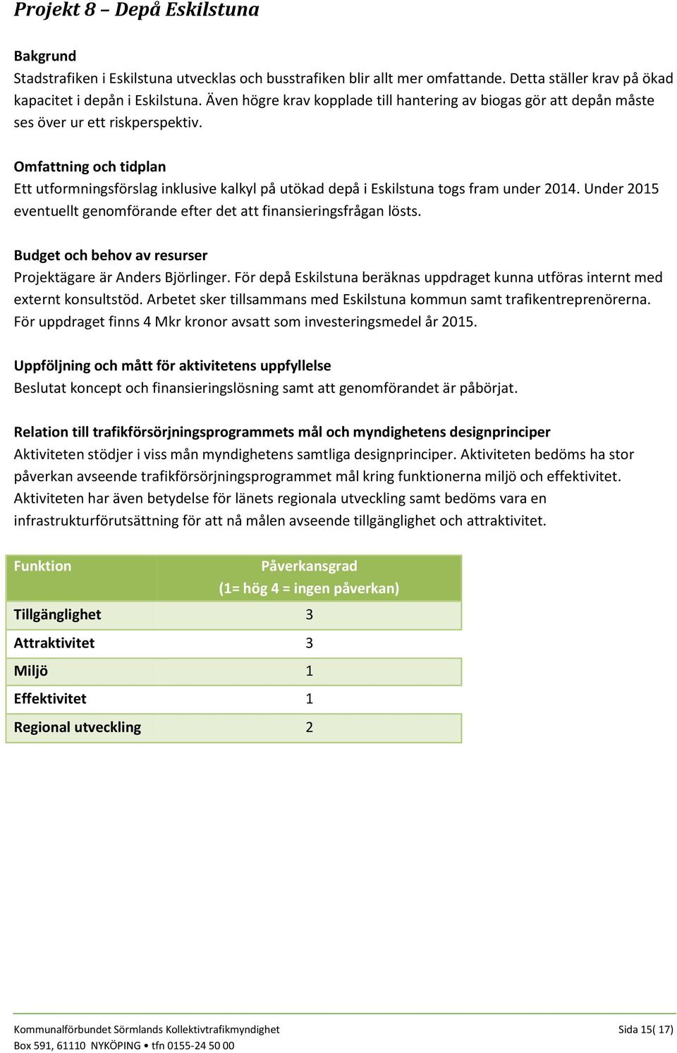 Under 2015 eventuellt genomförande efter det att finansieringsfrågan lösts. Projektägare är Anders Björlinger. För depå Eskilstuna beräknas uppdraget kunna utföras internt med externt konsultstöd.