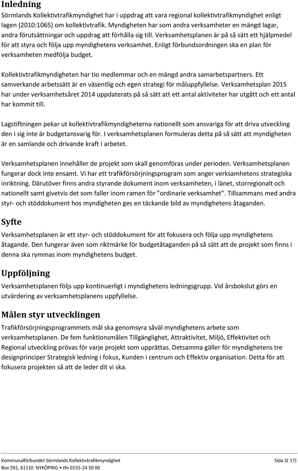 Verksamhetsplanen är på så sätt ett hjälpmedel för att styra och följa upp myndighetens verksamhet. Enligt förbundsordningen ska en plan för verksamheten medfölja budget.