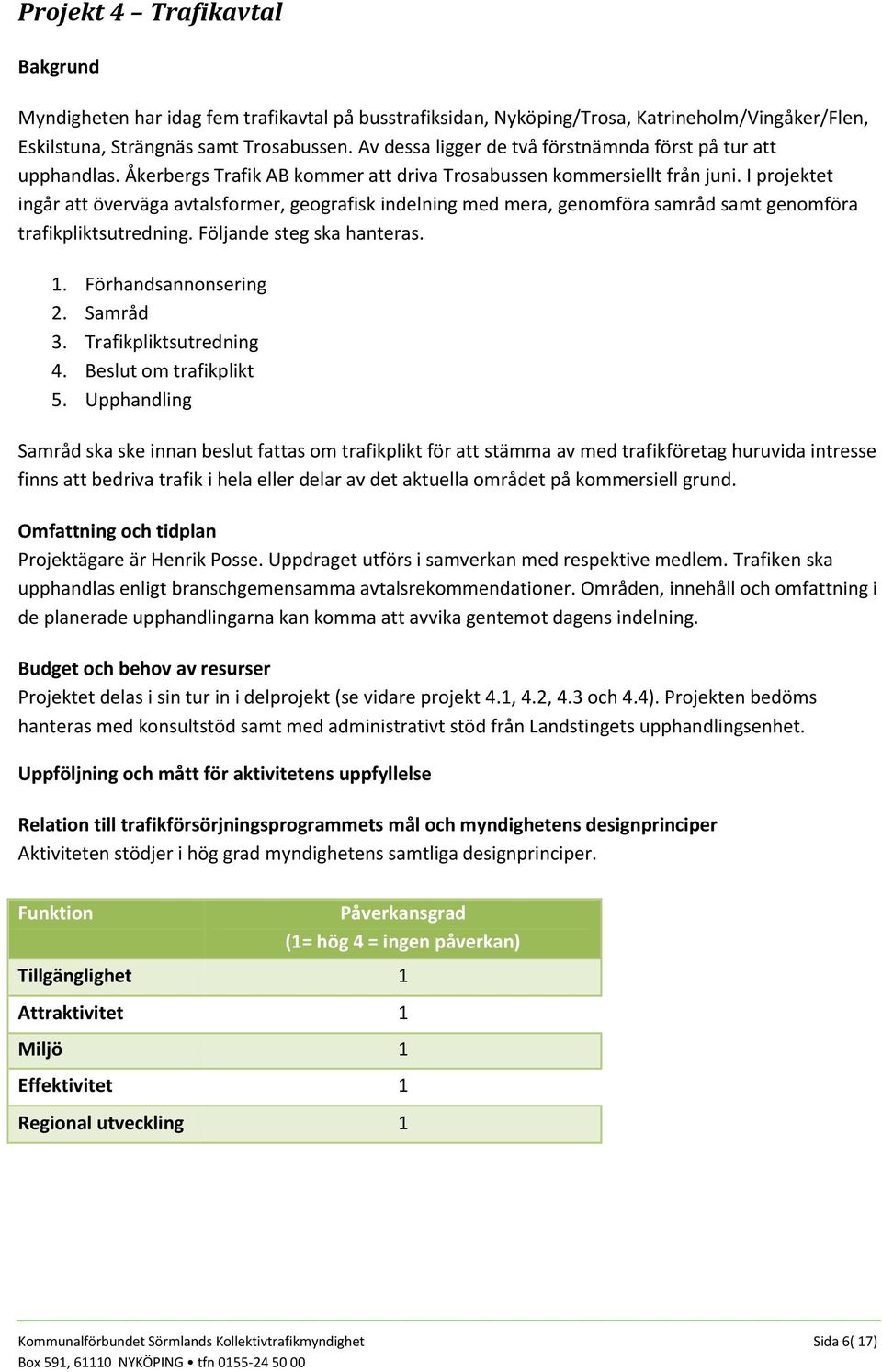 I projektet ingår att överväga avtalsformer, geografisk indelning med mera, genomföra samråd samt genomföra trafikpliktsutredning. Följande steg ska hanteras. 1. Förhandsannonsering 2. Samråd 3.