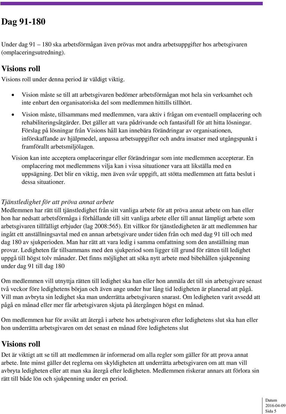 Vision måste, tillsammans med medlemmen, vara aktiv i frågan om eventuell omplacering och rehabiliteringsåtgärder. Det gäller att vara pådrivande och fantasifull för att hitta lösningar.