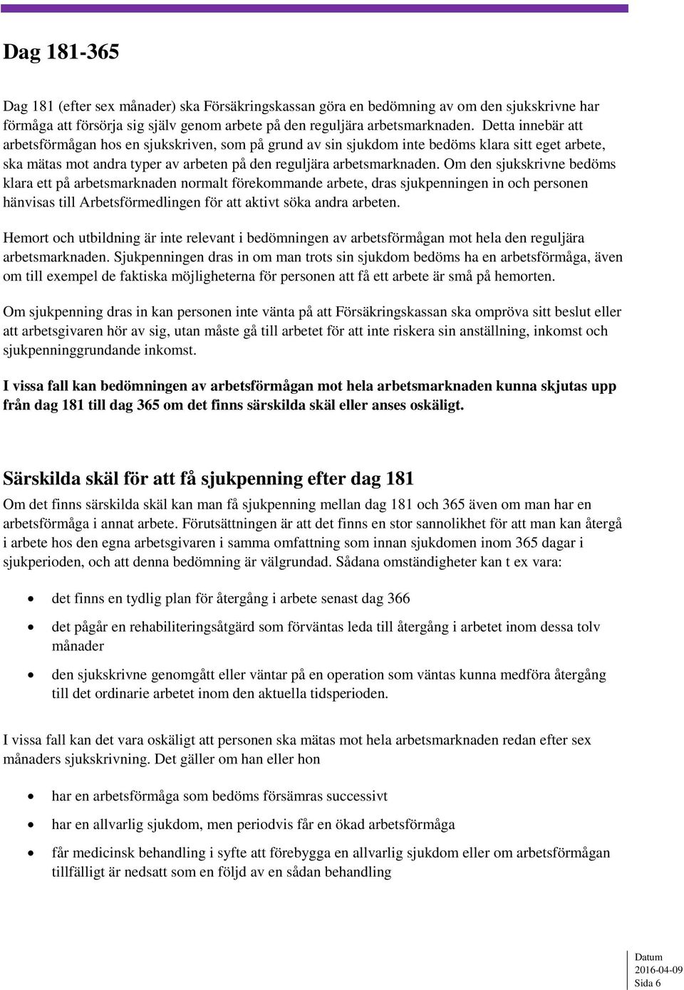 Om den sjukskrivne bedöms klara ett på arbetsmarknaden normalt förekommande arbete, dras sjukpenningen in och personen hänvisas till Arbetsförmedlingen för att aktivt söka andra arbeten.